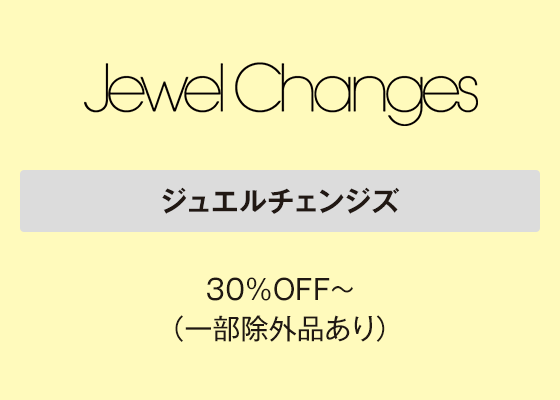 ジュエルチェンジズ 30％OFF～（一部除外品あり）