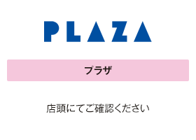 プラザ 店頭にてご確認ください