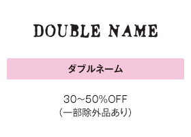 ダブルネーム 30～50%OFF（一部除外品あり）