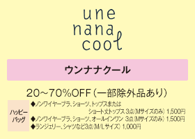 ウンナナクール 20～70%OFF（一部除外品あり）ハッピーバッグ ◆ノンワイヤーブラ、ショーツ、トップスまたはショート丈トップス 3点（Mサイズのみ） 1,500円◆ノンワイヤーブラ、ショーツ、オールインワン  3点（Mサイズのみ） 1,500円◆ランジェリー、シャツなど3点（M/Lサイズ） 1,000円