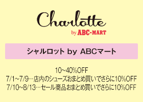 シャルロット by ABCマート 10～40%OFF 7/1～7/9…店内のシューズおまとめ買いでさらに10%OFF 7/10～8/13…セール商品おまとめ買いでさらに10%OFF