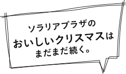 ソラリアプラザのおいしいクリスマスはまだまだ続く。