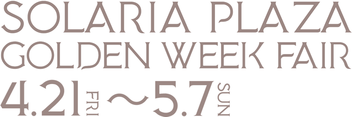 SOLARIA PLAZA GOLDEN WEEK FAIR 4.21(TUE)-5.7(SUN)